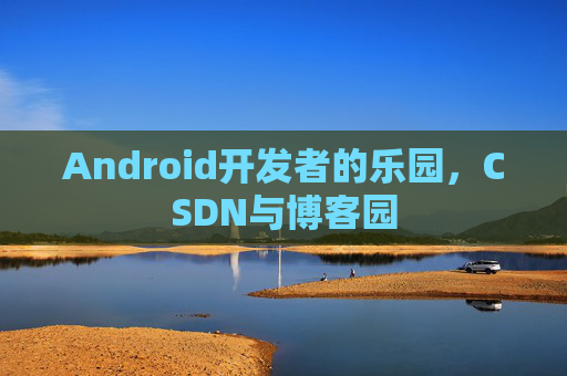 Android开发者的乐园，CSDN与博客园