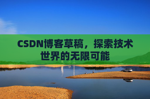 CSDN博客草稿，探索技术世界的无限可能
